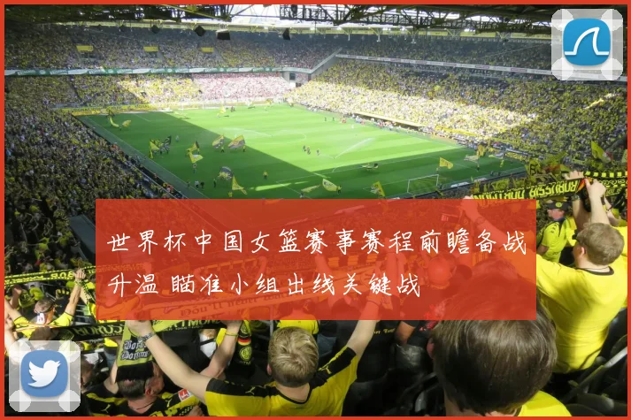 世界杯中国女篮赛事赛程前瞻备战升温 瞄准小组出线关键战