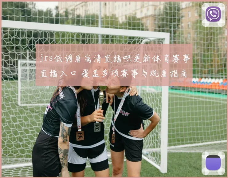 jrs低调看高清直播吧更新体育赛事直播入口 覆盖多项赛事与观看指南