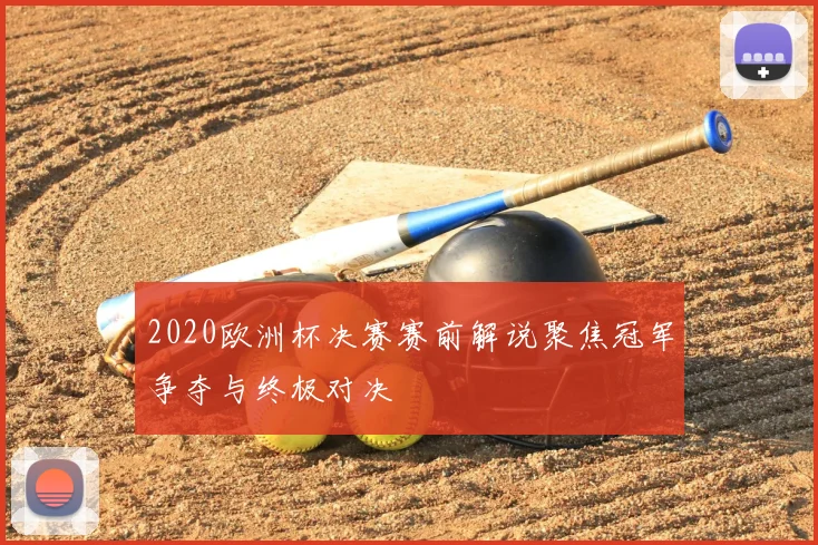 2020欧洲杯决赛赛前解说聚焦冠军争夺与终极对决