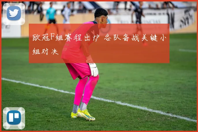 欧冠F组赛程出炉 各队备战关键小组对决