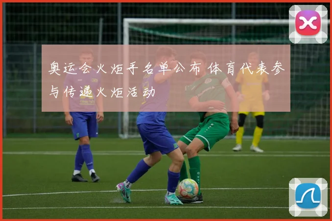 奥运会火炬手名单公布 体育代表参与传递火炬活动
