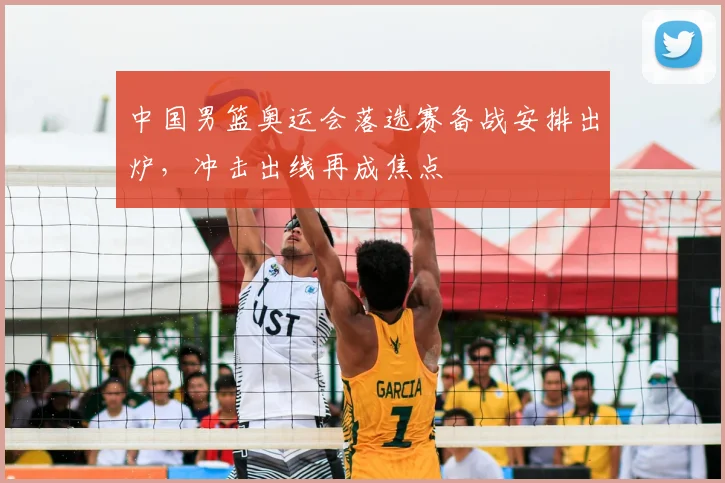 中国男篮奥运会落选赛备战安排出炉,冲击出线再成焦点