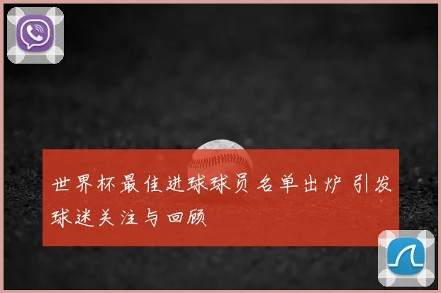 世界杯最佳进球球员名单出炉 引发球迷关注与回顾