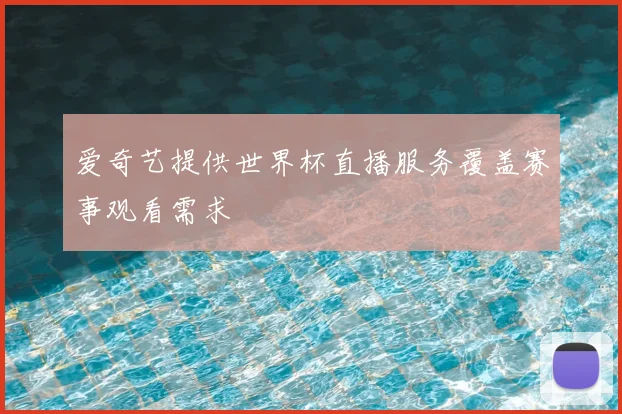 爱奇艺提供世界杯直播服务覆盖赛事观看需求