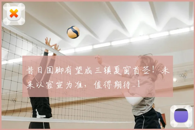昔日国脚有望成三镇夏窗首签!未来以官宣为准,值得期待_1