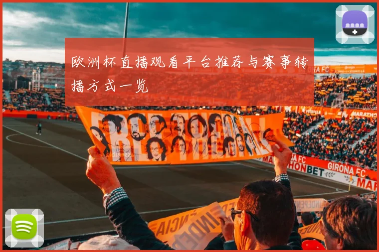 欧洲杯直播观看平台推荐与赛事转播方式一览